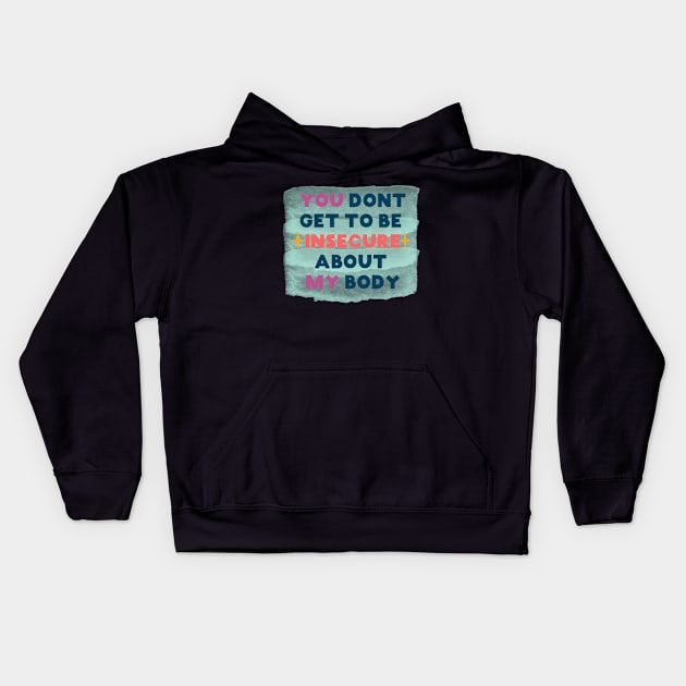 You don't get to be insecure about my body Kids Hoodie by SuchPrettyWow